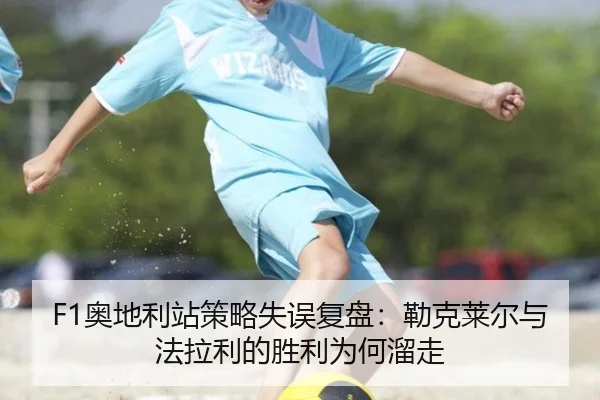 F1奥地利站策略失误复盘：勒克莱尔与法拉利的胜利为何溜走
