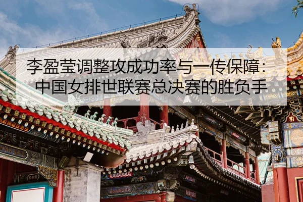 li-ying-ying-tiao-zheng-gong-cheng-gong-lv-yu-yi-chuan-bao-zhang-zhong-guo-nv-pai-shi-lian-sai-zong-jue-sai-de-sheng-fu-3-794.jpg