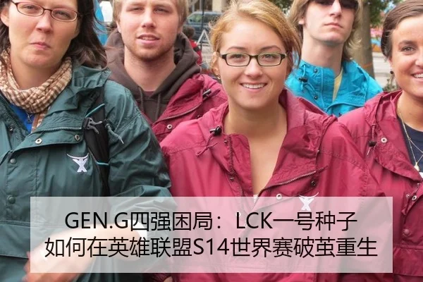 GEN.G四强困局：LCK一号种子如何在英雄联盟S14世界赛破茧重生
