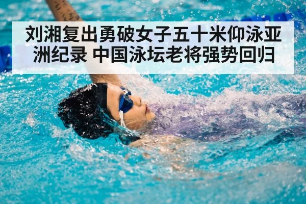 刘湘复出勇破女子五十米仰泳亚洲纪录 中国泳坛老将强势回归